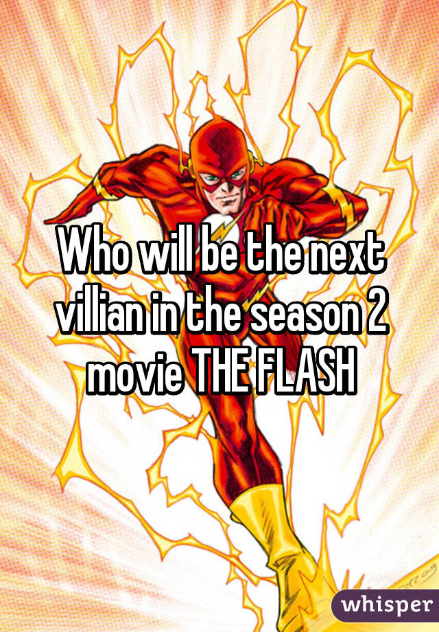 Who will be the next villian in the season 2 movie THE FLASH
