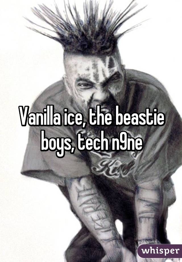 Vanilla ice, the beastie boys, tech n9ne