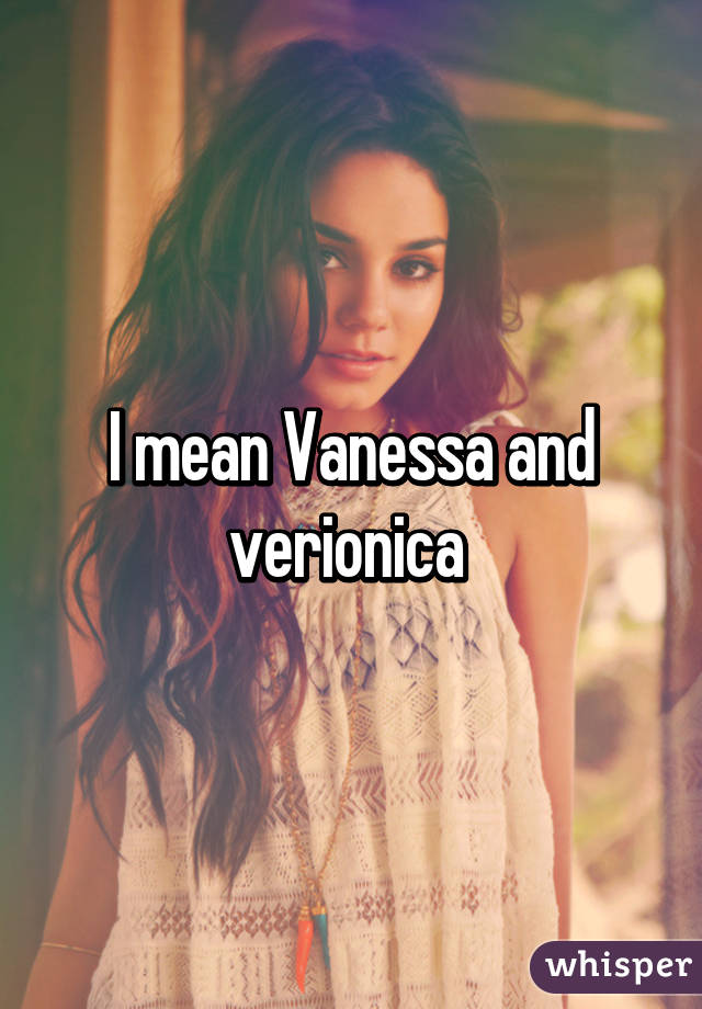 I mean Vanessa and verionica 