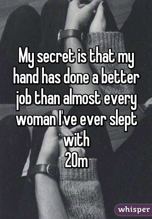 My secret is that my hand has done a better job than almost every woman I've ever slept with
20m