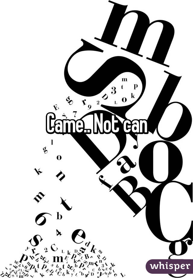 Came.. Not can
