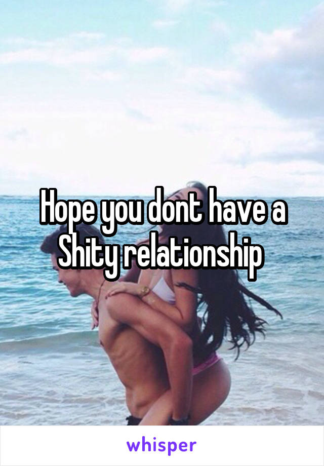Hope you dont have a Shity relationship 