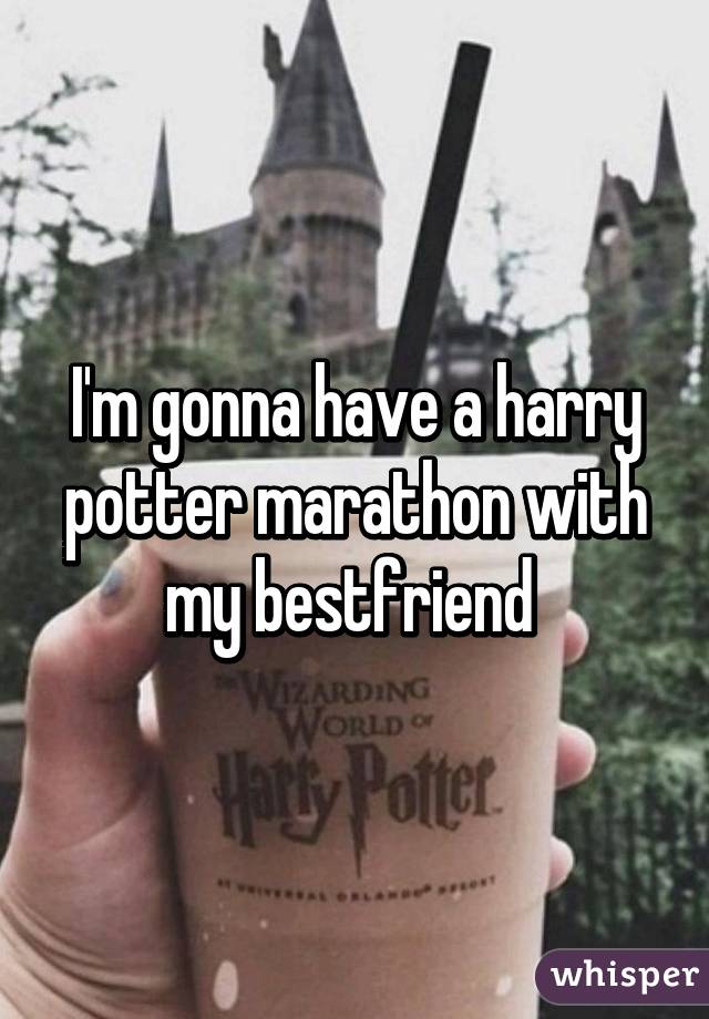 I'm gonna have a harry potter marathon with my bestfriend 
