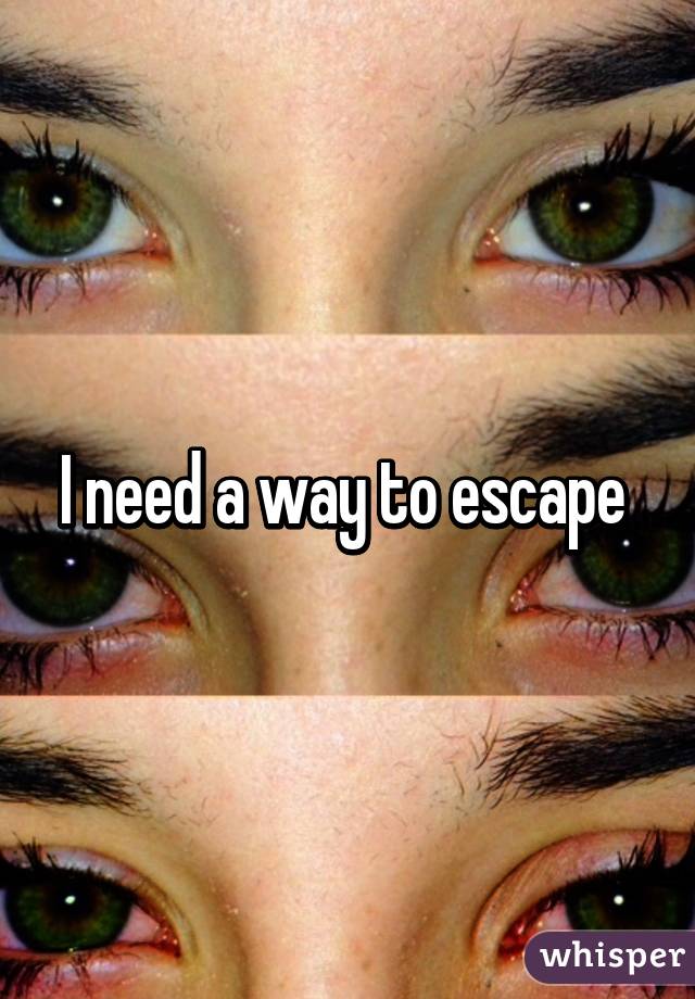 I need a way to escape 