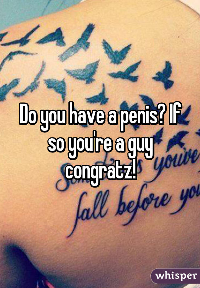 Do you have a penis? If so you're a guy congratz!