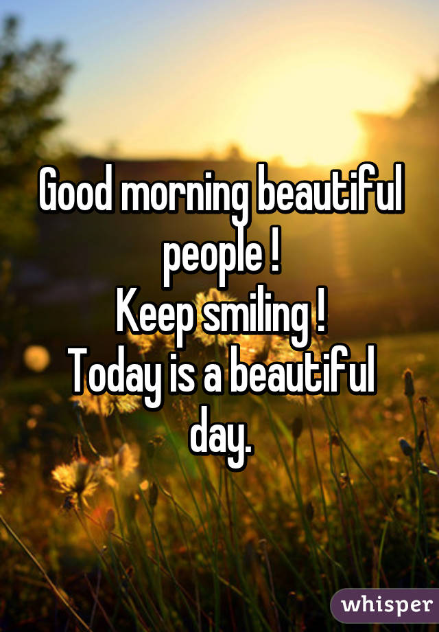 Good morning beautiful people !
Keep smiling !
Today is a beautiful day.