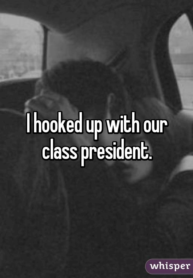 I hooked up with our class president.