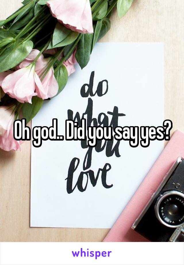 Oh god.. Did you say yes?