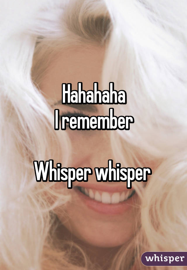Hahahaha
I remember

Whisper whisper 