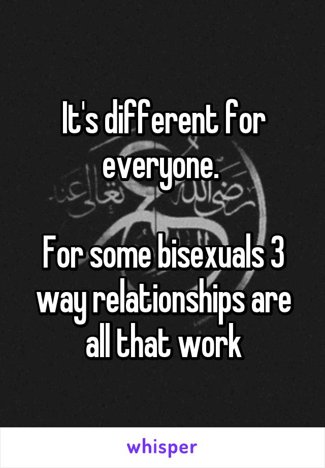 It's different for everyone. 

For some bisexuals 3 way relationships are all that work