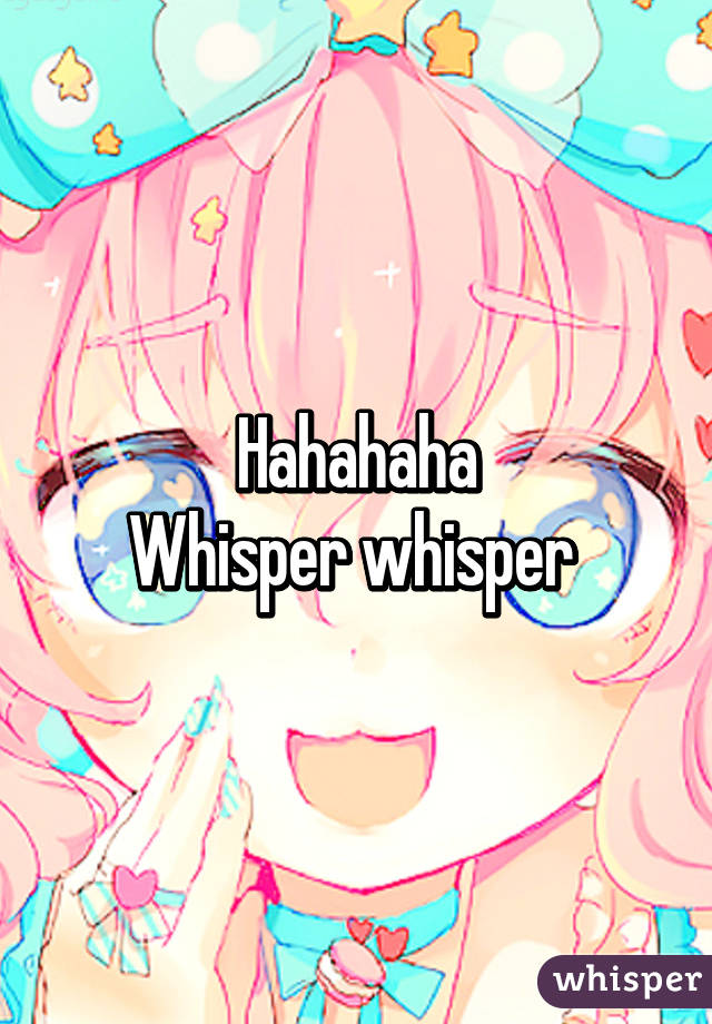 Hahahaha
Whisper whisper 