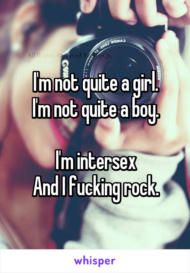I'm not quite a girl.
I'm not quite a boy.

I'm intersex
And I fucking rock.
