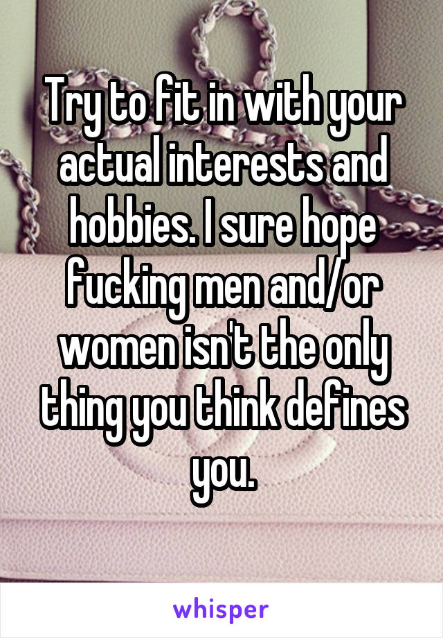 Try to fit in with your actual interests and hobbies. I sure hope fucking men and/or women isn't the only thing you think defines you.

