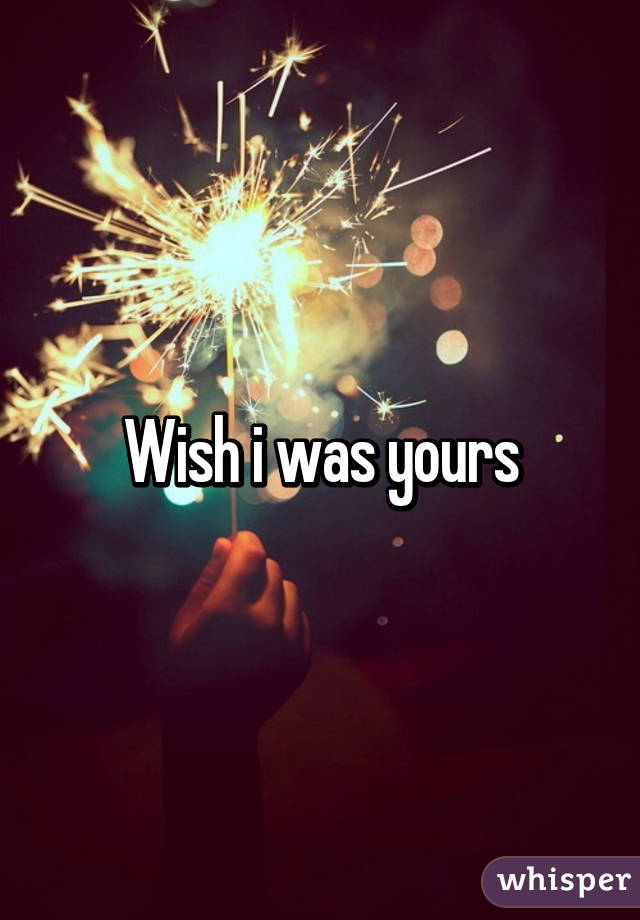 Wish i was yours