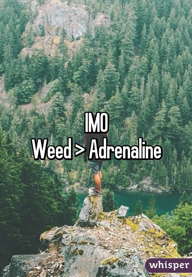 IMO
Weed > Adrenaline