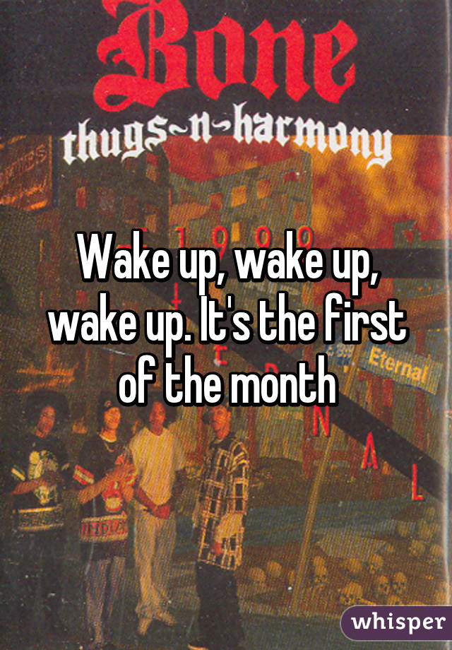 Wake up, wake up, wake up. It's the first of the month