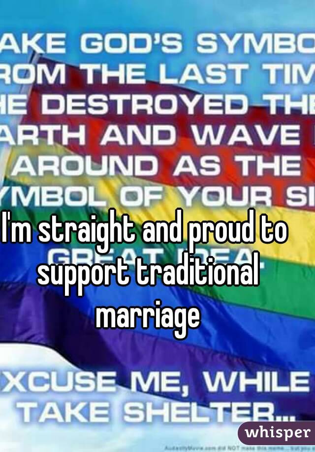 I'm straight and proud to support traditional marriage