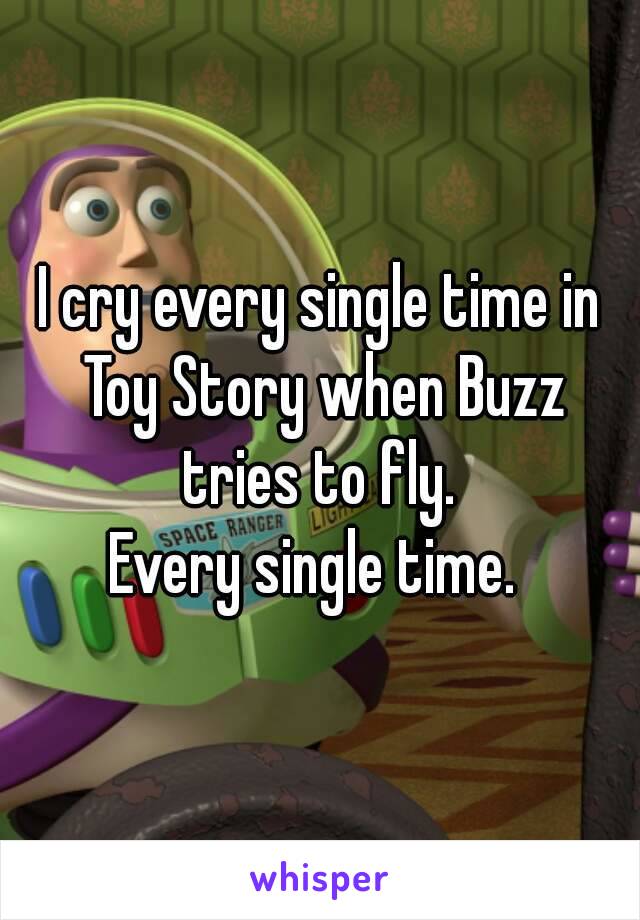 I cry every single time in Toy Story when Buzz tries to fly. 
Every single time. 