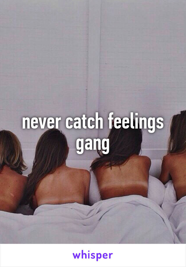 never catch feelings gang