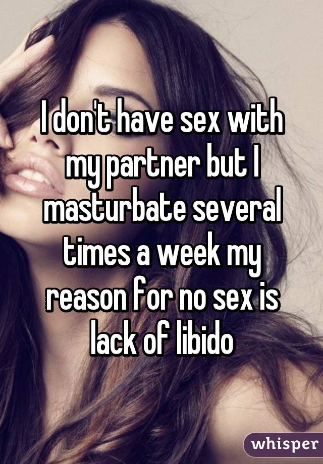 I don't have sex with my partner but I masturbate several times a week my reason for no sex is lack of libido