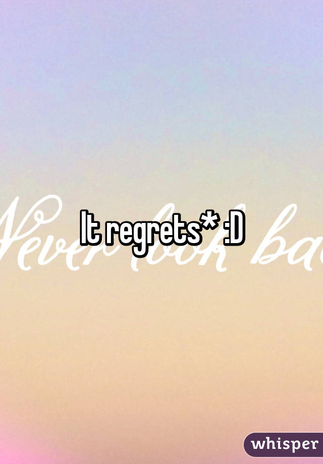 It regrets* :D