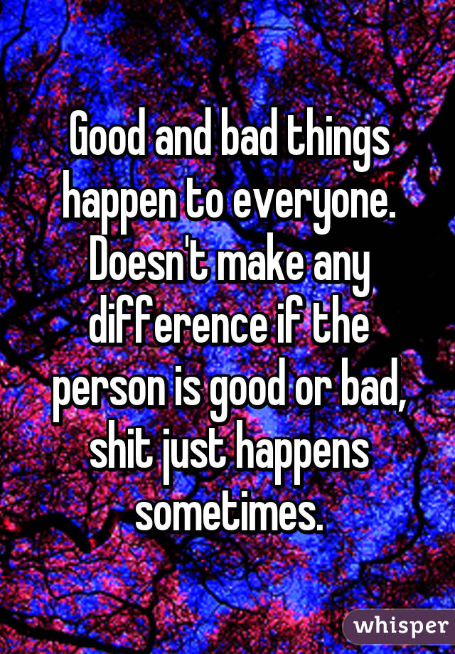 Good and bad things happen to everyone. Doesn't make any difference if the person is good or bad, shit just happens sometimes.