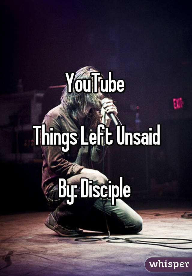 YouTube 

Things Left Unsaid

By: Disciple 