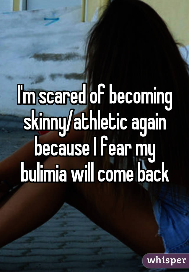 I'm scared of becoming skinny/athletic again because I fear my bulimia will come back