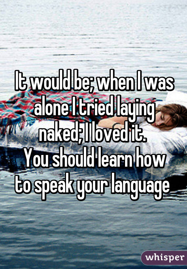 It would be; when I was alone I tried laying naked; I loved it. 
You should learn how to speak your language 
