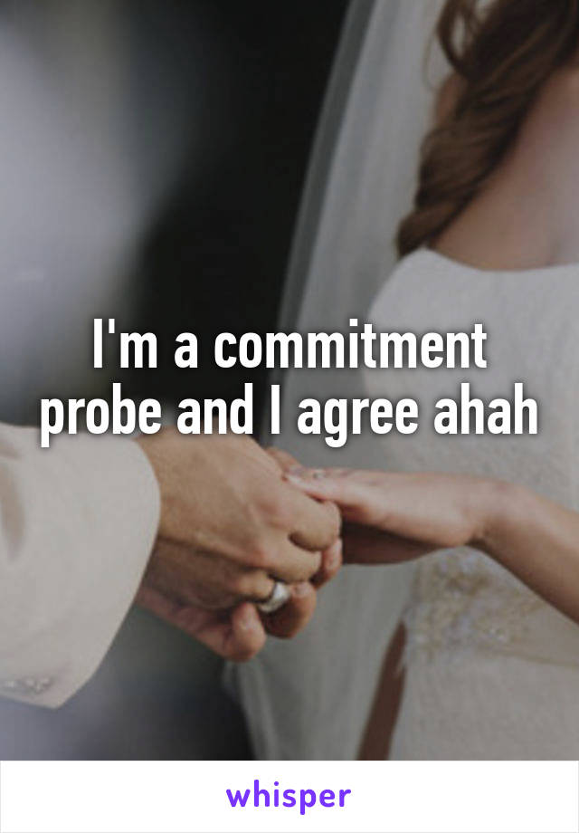 I'm a commitment probe and I agree ahah 