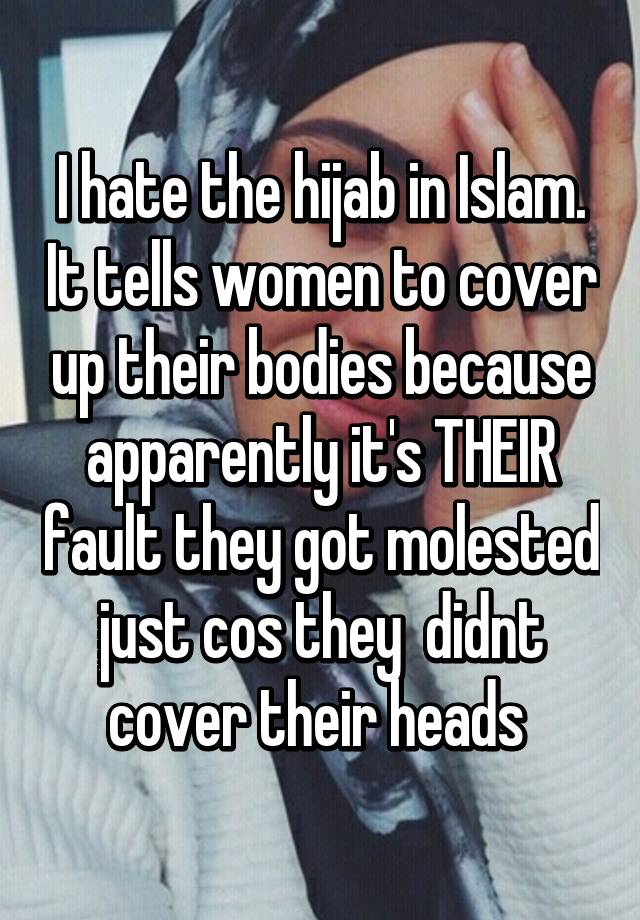 I hate the hijab in Islam. It tells women to cover up their bodies ...