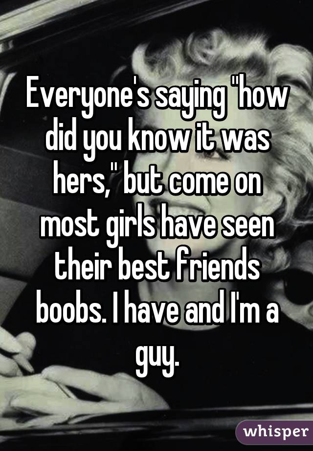 Everyone's saying "how did you know it was hers," but come on most girls have seen their best friends boobs. I have and I'm a guy.