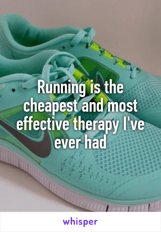 Running is the cheapest and most effective therapy I've ever had