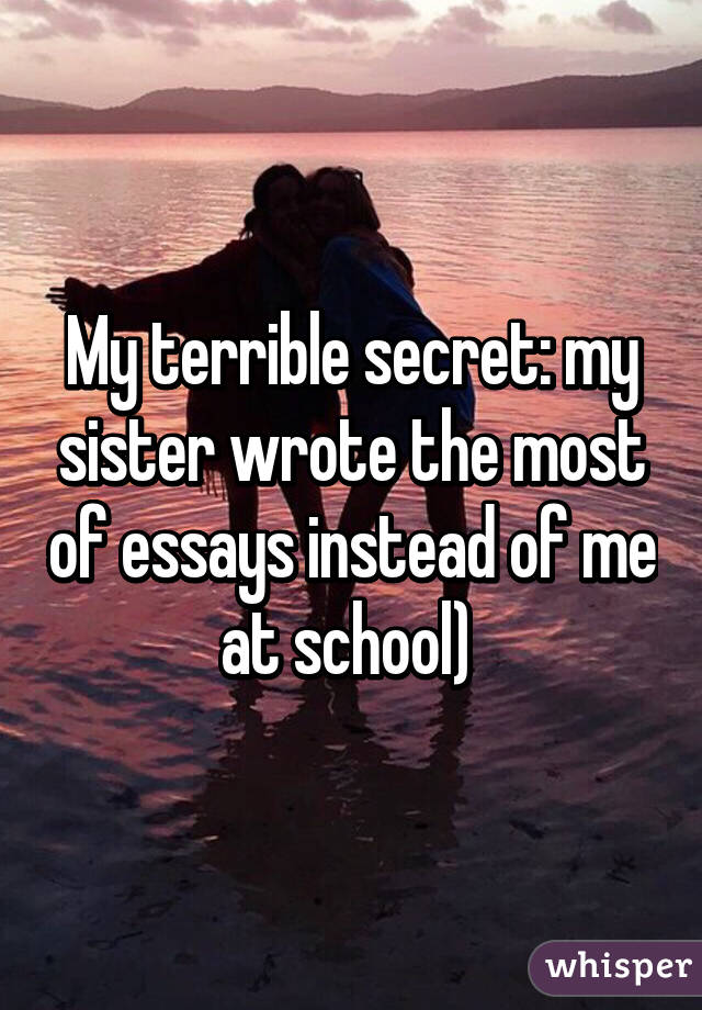 My terrible secret: my sister wrote the most of essays instead of me at school) 