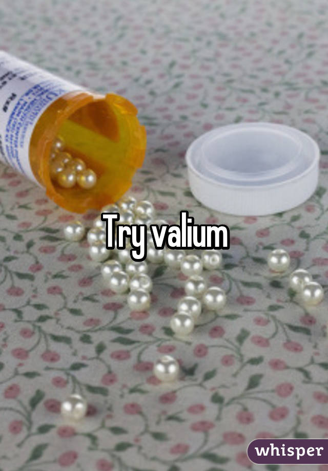 Try valium