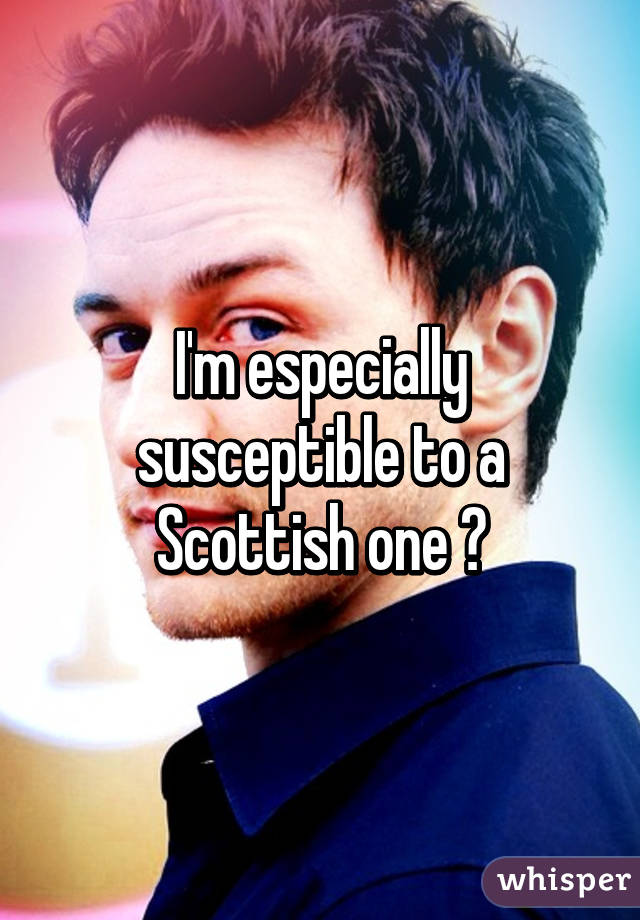 I'm especially susceptible to a Scottish one 😍