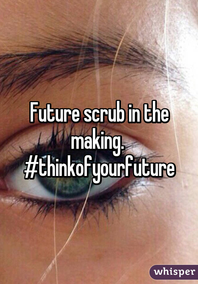 Future scrub in the making. 
#thinkofyourfuture