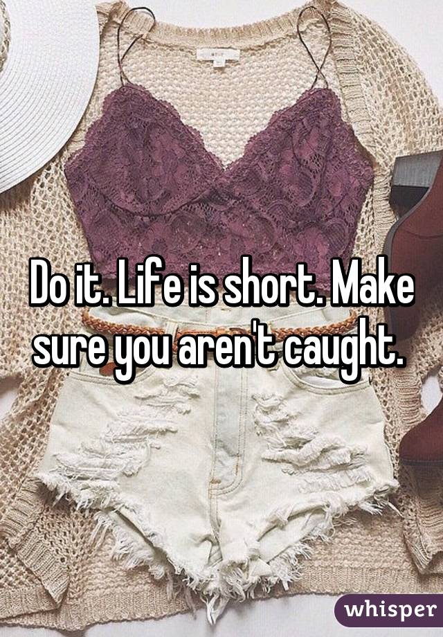 Do it. Life is short. Make sure you aren't caught. 