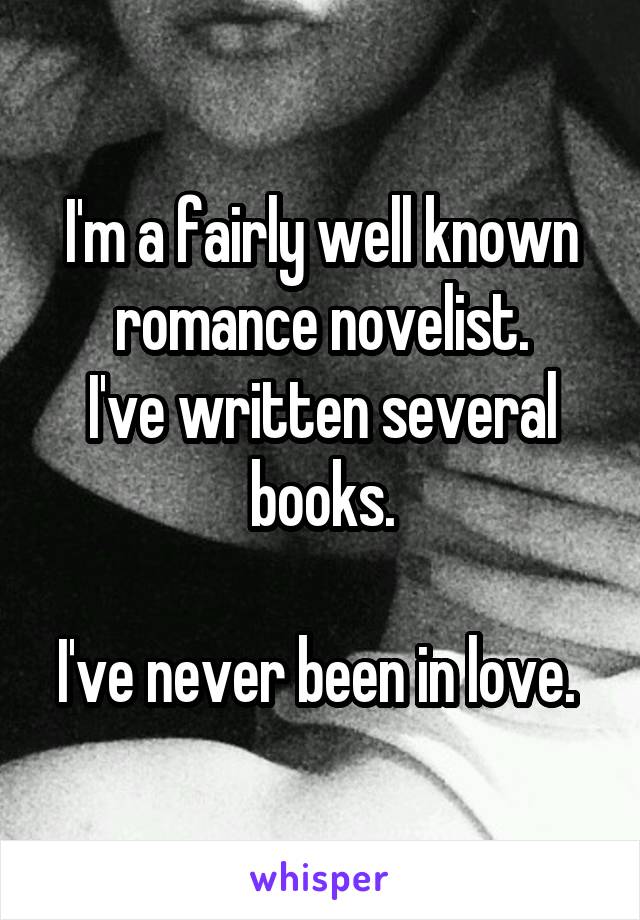 I'm a fairly well known romance novelist.
I've written several books.

I've never been in love. 