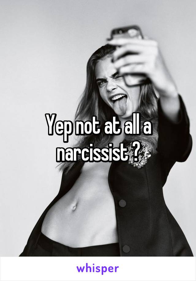 Yep not at all a narcissist 😒