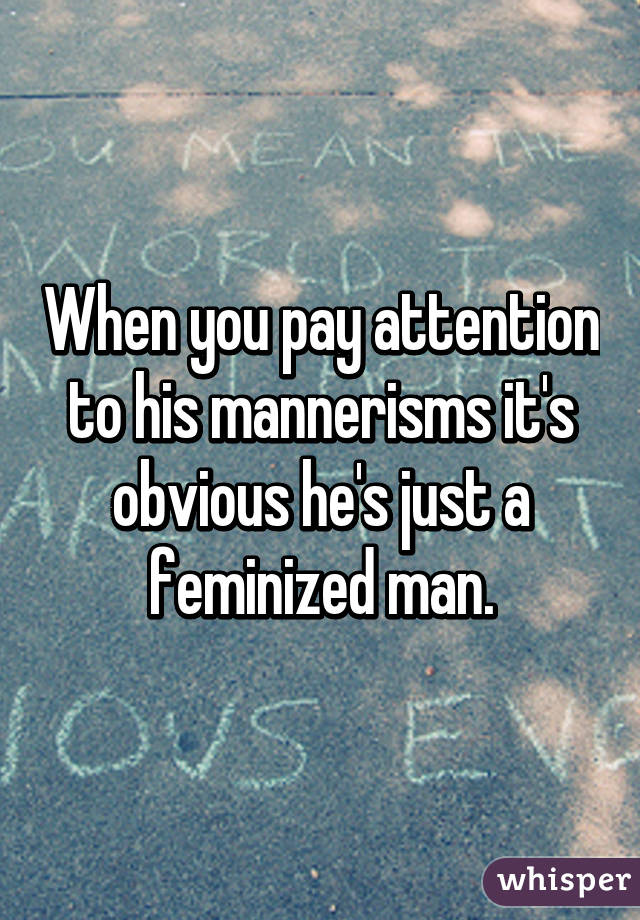 When you pay attention to his mannerisms it's obvious he's just a feminized man.