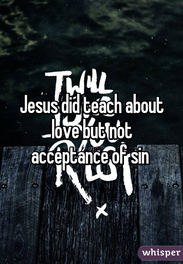 Jesus did teach about love but not acceptance of sin 