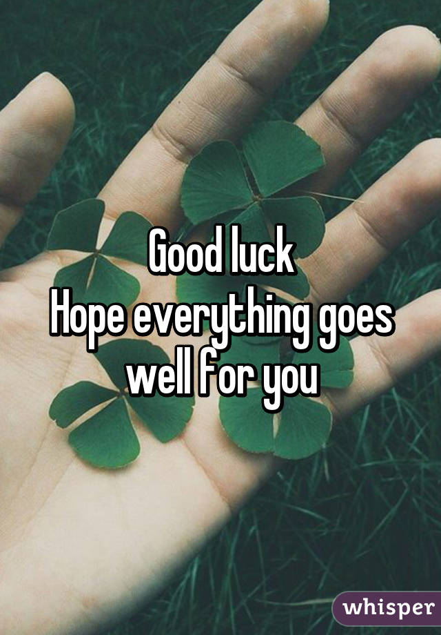 Good luck
Hope everything goes well for you