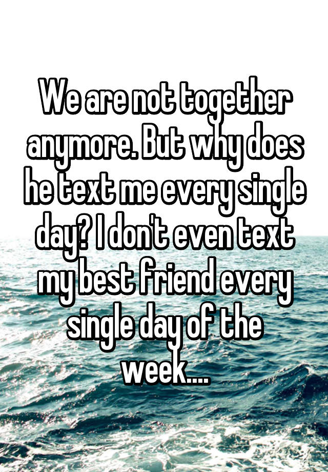 we-are-not-together-anymore-but-why-does-he-text-me-every-single-day