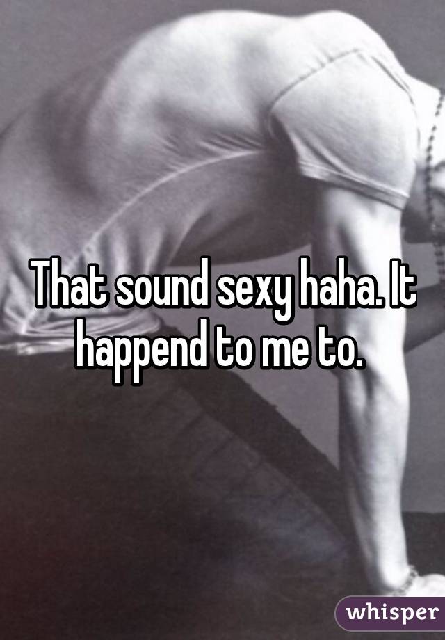 That sound sexy haha. It happend to me to. 