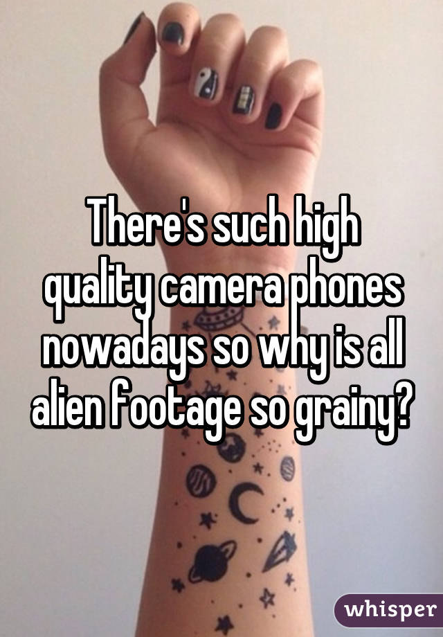 There's such high quality camera phones nowadays so why is all alien footage so grainy?