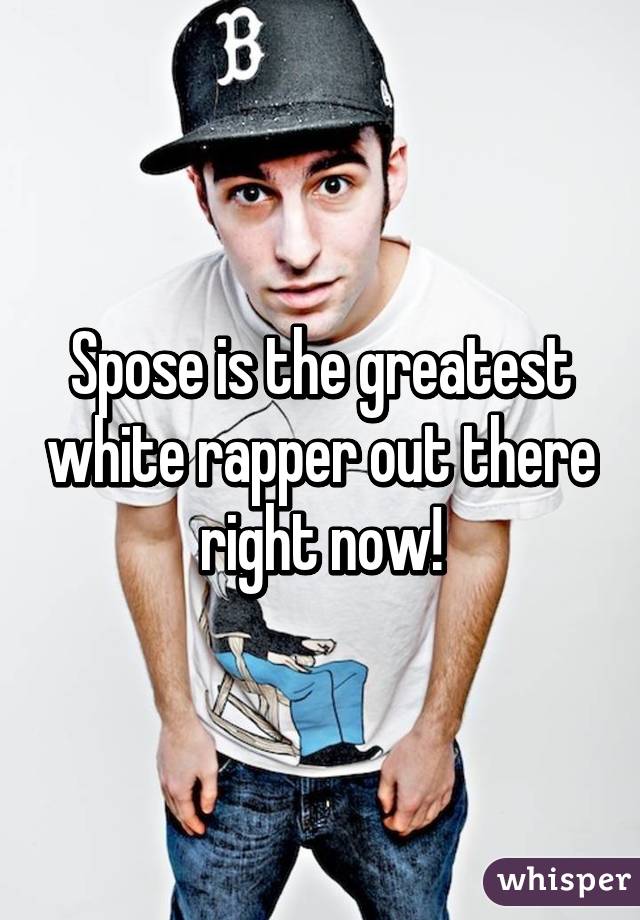 Spose is the greatest white rapper out there right now!