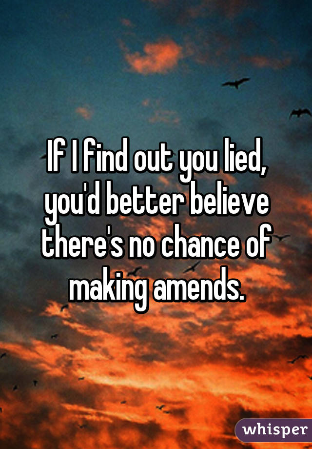 If I find out you lied, you'd better believe there's no chance of making amends.