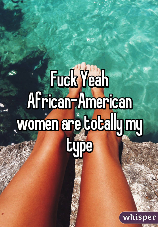 Fuck Yeah African-American women are totally my type