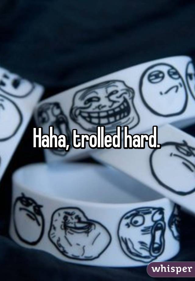 Haha, trolled hard. 